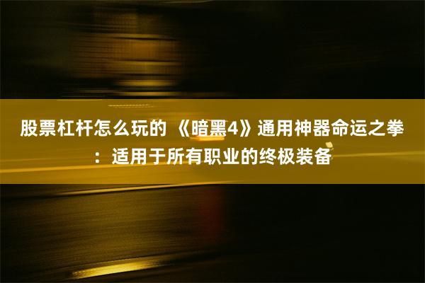 股票杠杆怎么玩的 《暗黑4》通用神器命运之拳：适用于所有职业的终极装备