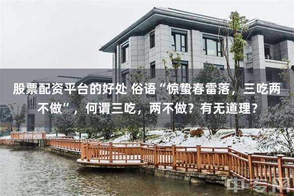 股票配资平台的好处 俗语“惊蛰春雷落，三吃两不做”，何谓三吃，两不做？有无道理？