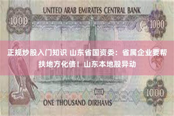 正规炒股入门知识 山东省国资委：省属企业要帮扶地方化债！山东本地股异动