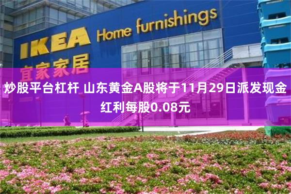 炒股平台杠杆 山东黄金A股将于11月29日派发现金红利每股0.08元