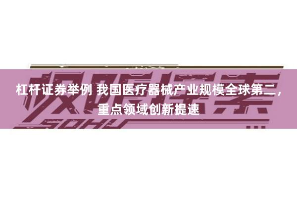 杠杆证券举例 我国医疗器械产业规模全球第二，重点领域创新提速