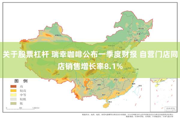 关于股票杠杆 瑞幸咖啡公布一季度财报 自营门店同店销售增长率8.1%