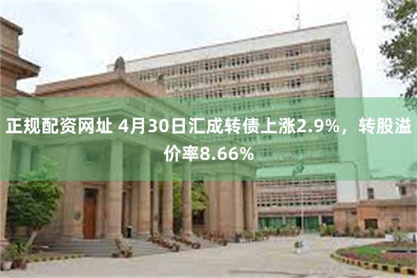 正规配资网址 4月30日汇成转债上涨2.9%，转股溢价率8.66%