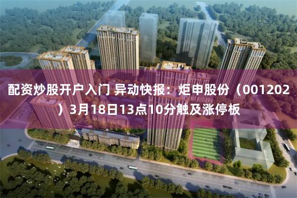 配资炒股开户入门 异动快报：炬申股份（001202）3月18日13点10分触及涨停板