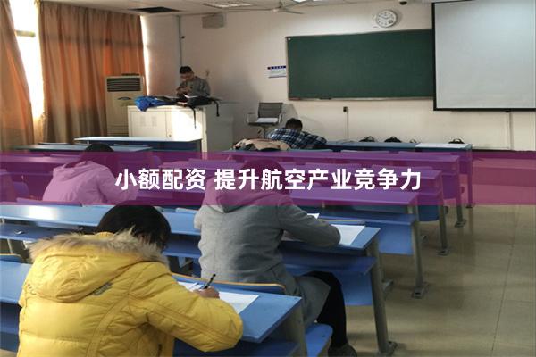 小额配资 提升航空产业竞争力