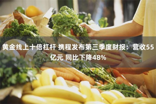 黄金线上十倍杠杆 携程发布第三季度财报：营收55亿元 同比下降48%