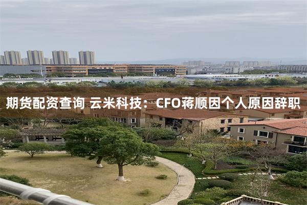 期货配资查询 云米科技：CFO蒋顺因个人原因辞职