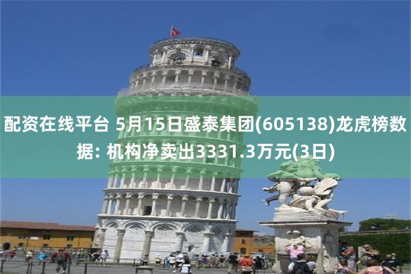配资在线平台 5月15日盛泰集团(605138)龙虎榜数据: 机构净卖出3331.3万元(3日)