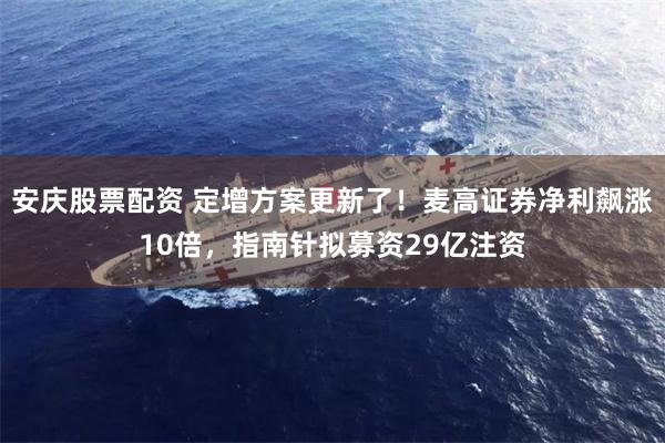 安庆股票配资 定增方案更新了！麦高证券净利飙涨10倍，指南针拟募资29亿注资