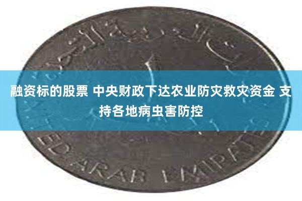 融资标的股票 中央财政下达农业防灾救灾资金 支持各地病虫害防控
