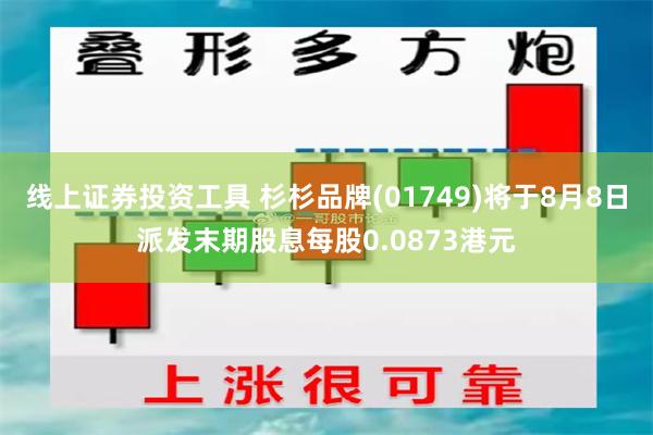 线上证券投资工具 杉杉品牌(01749)将于8月8日派发末期股息每股0.0873港元