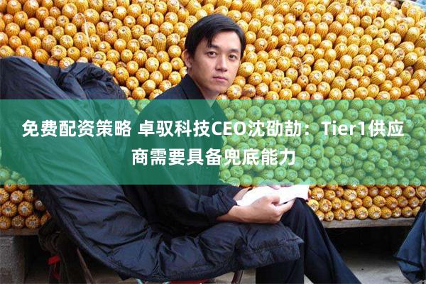 免费配资策略 卓驭科技CEO沈劭劼：Tier1供应商需要具备兜底能力