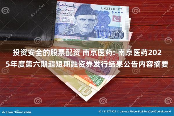 投资安全的股票配资 南京医药: 南京医药2025年度第六期超短期融资券发行结果公告内容摘要