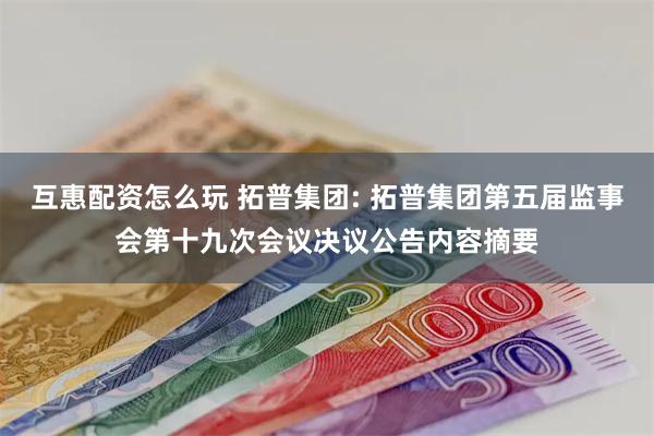 互惠配资怎么玩 拓普集团: 拓普集团第五届监事会第十九次会议决议公告内容摘要