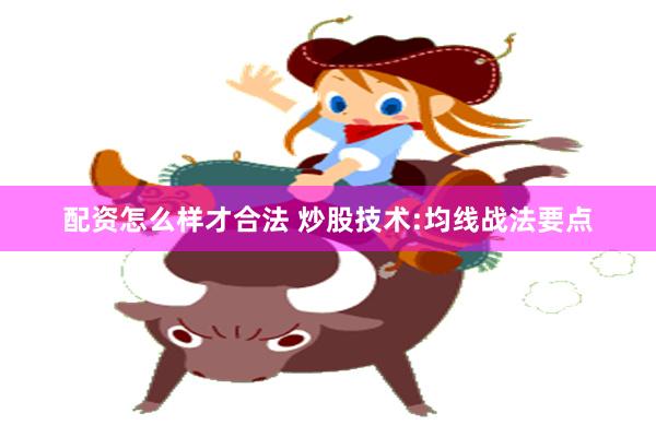 配资怎么样才合法 炒股技术:均线战法要点