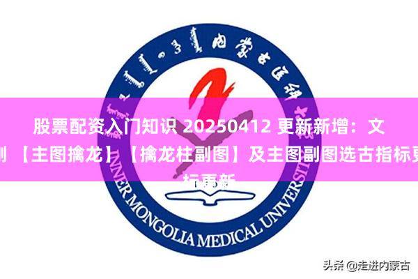 股票配资入门知识 20250412 更新新增：文启刚 【主图擒龙】【擒龙柱副图】及主图副图选古指标更新