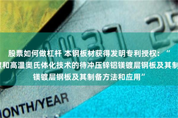 股票如何做杠杆 本钢板材获得发明专利授权：“一种基于热浸镀和高温奥氏体化技术的待冲压锌铝镁镀层钢板及其制备方法和应用”