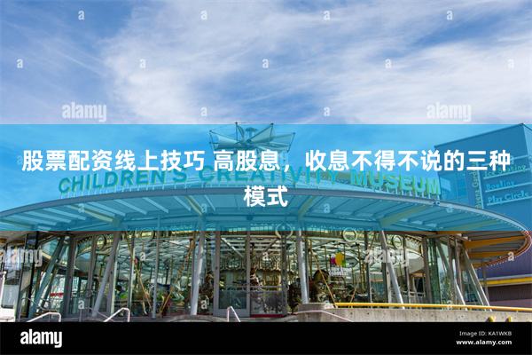 股票配资线上技巧 高股息，收息不得不说的三种模式