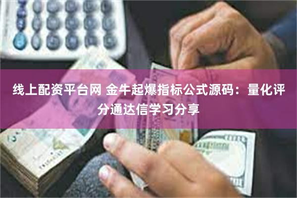 线上配资平台网 金牛起爆指标公式源码：量化评分通达信学习分享