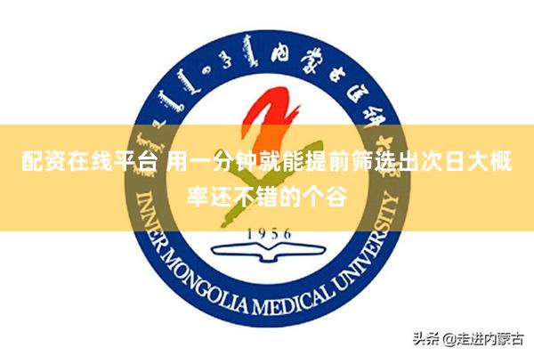 配资在线平台 用一分钟就能提前筛选出次日大概率还不错的个谷