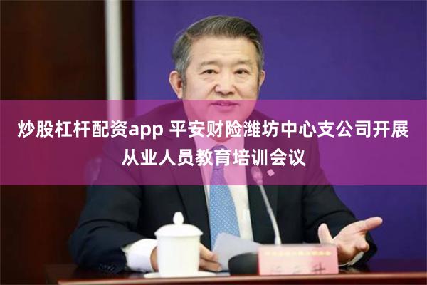 炒股杠杆配资app 平安财险潍坊中心支公司开展从业人员教育培训会议