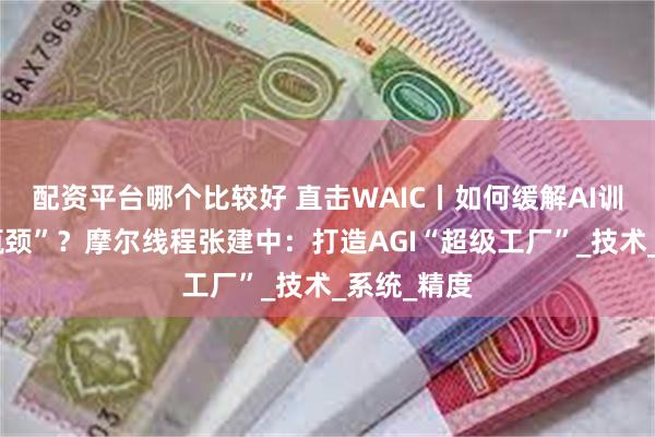 配资平台哪个比较好 直击WAIC丨如何缓解AI训练“效率瓶颈”？摩尔线程张建中：打造AGI“超级工厂”_技术_系统_精度