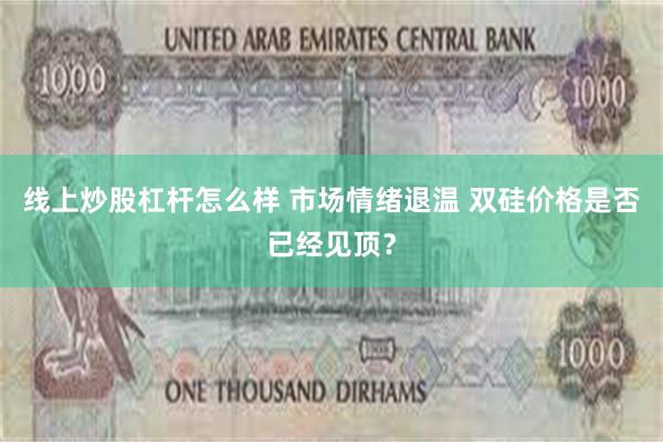 线上炒股杠杆怎么样 市场情绪退温 双硅价格是否已经见顶？