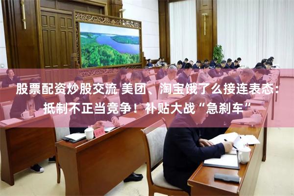 股票配资炒股交流 美团、淘宝饿了么接连表态：抵制不正当竞争！补贴大战“急刹车”