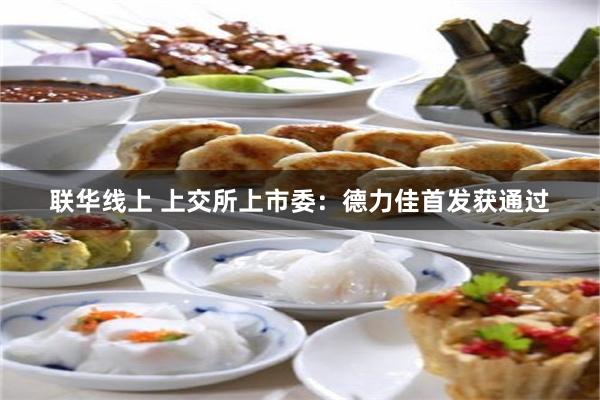 联华线上 上交所上市委：德力佳首发获通过