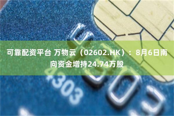 可靠配资平台 万物云（02602.HK）：8月6日南向资金增持24.74万股