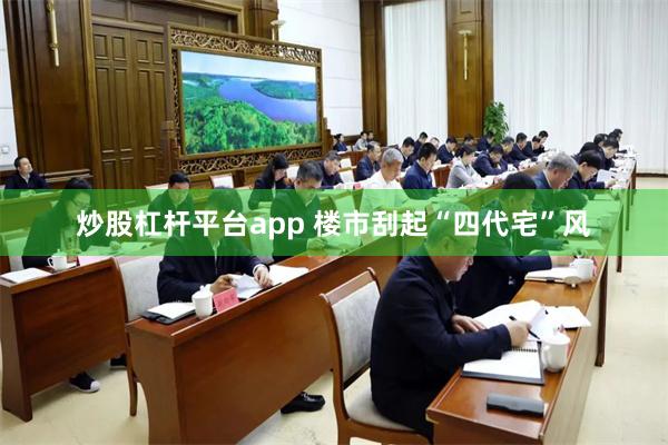 炒股杠杆平台app 楼市刮起“四代宅”风
