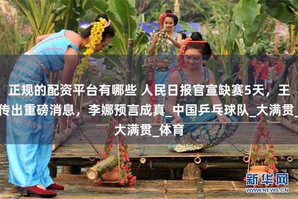 正规的配资平台有哪些 人民日报官宣缺赛5天，王楚钦传出重磅消息，李娜预言成真_中国乒乓球队_大满贯_体育