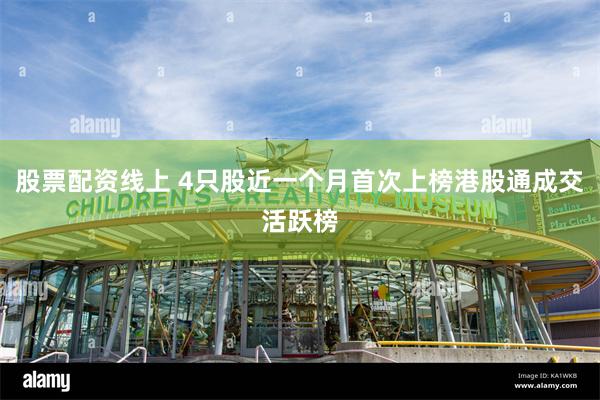 股票配资线上 4只股近一个月首次上榜港股通成交活跃榜