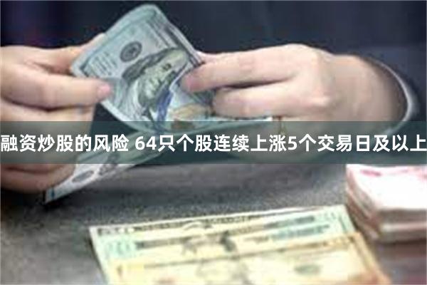 融资炒股的风险 64只个股连续上涨5个交易日及以上