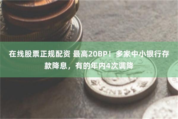 在线股票正规配资 最高20BP！多家中小银行存款降息，有的年内4次调降