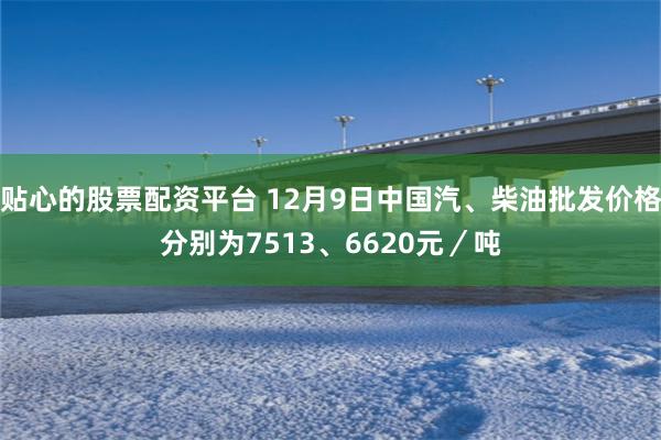 贴心的股票配资平台 12月9日中国汽、柴油批发价格分别为7513、6620元／吨