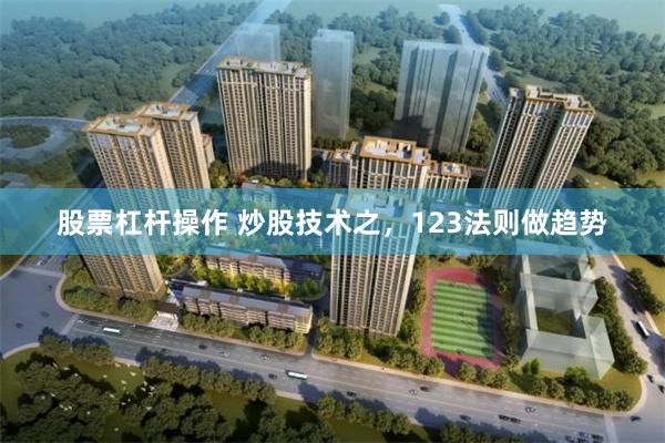 股票杠杆操作 炒股技术之，123法则做趋势