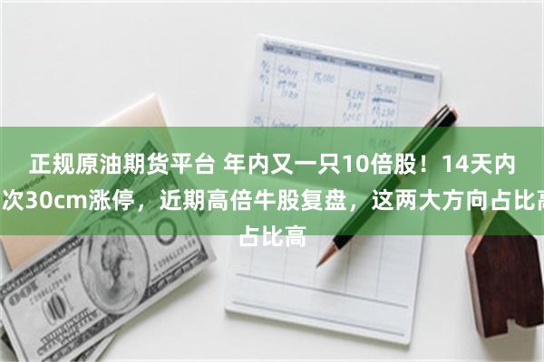 正规原油期货平台 年内又一只10倍股！14天内5次30cm涨停，近期高倍牛股复盘，这两大方向占比高