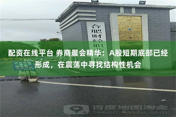 配资在线平台 券商晨会精华:A股短期底部已经形成,在震荡中寻找结构性机会