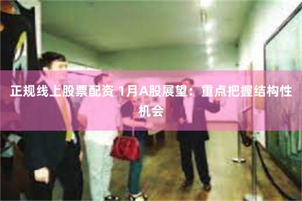 正规线上股票配资 1月A股展望：重点把握结构性机会